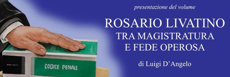 Presentazione del libro "Rosario Livatino. Tra Magistratura e fede operosa", di Luigi D'Angelo